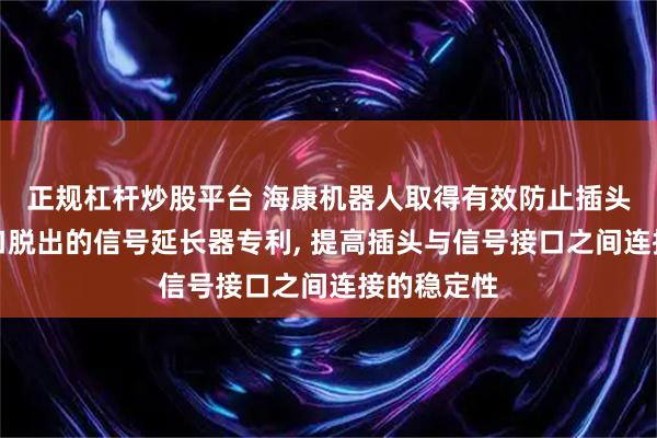 正规杠杆炒股平台 海康机器人取得有效防止插头由信号接口脱出的信号延长器专利, 提高插头与信号接口之间连接的稳定性