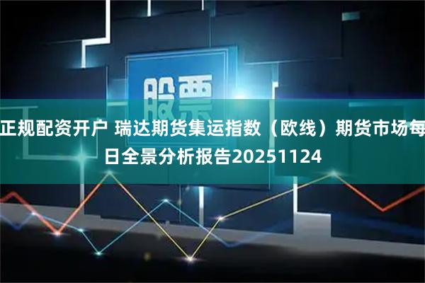 正规配资开户 瑞达期货集运指数（欧线）期货市场每日全景分析报告20251124