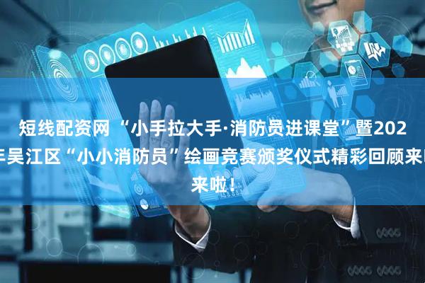 短线配资网 “小手拉大手·消防员进课堂”暨2025年吴江区“小小消防员”绘画竞赛颁奖仪式精彩回顾来啦！