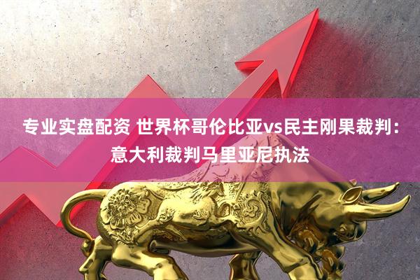 专业实盘配资 世界杯哥伦比亚vs民主刚果裁判：意大利裁判马里亚尼执法
